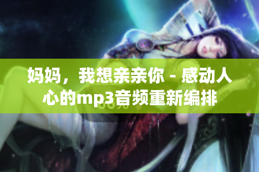 妈妈，我想亲亲你 - 感动人心的mp3音频重新编排