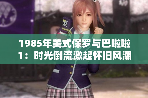 1985年美式保罗与巴啦啦1：时光倒流激起怀旧风潮