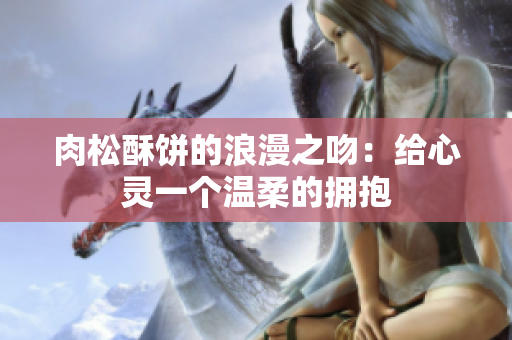 肉松酥饼的浪漫之吻：给心灵一个温柔的拥抱