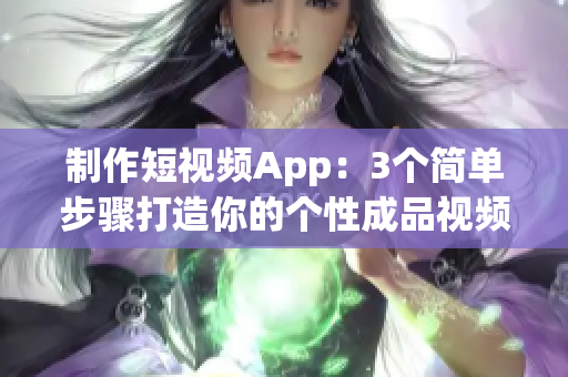 制作短视频App：3个简单步骤打造你的个性成品视频