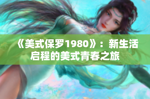 《美式保罗1980》：新生活启程的美式青春之旅