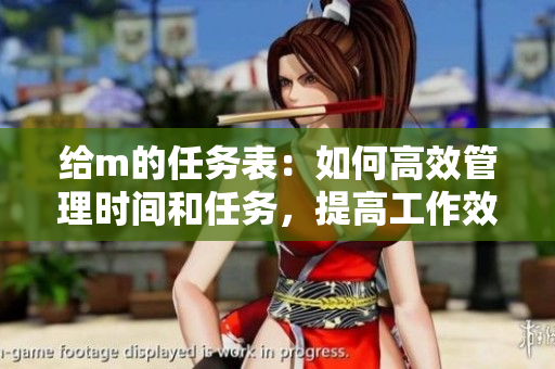 给m的任务表：如何高效管理时间和任务，提高工作效率