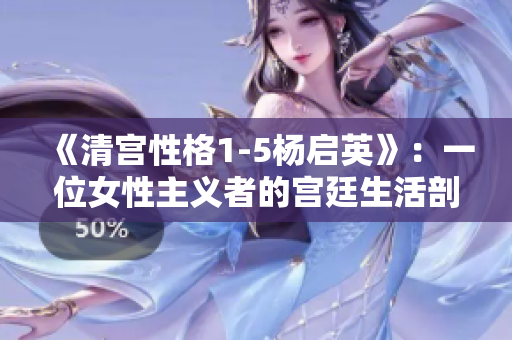 《清宫性格1-5杨启英》：一位女性主义者的宫廷生活剖析