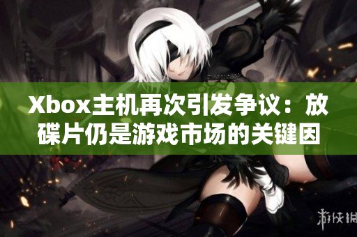 Xbox主机再次引发争议：放碟片仍是游戏市场的关键因素