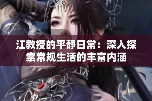 江教授的平静日常：深入探索常规生活的丰富内涵