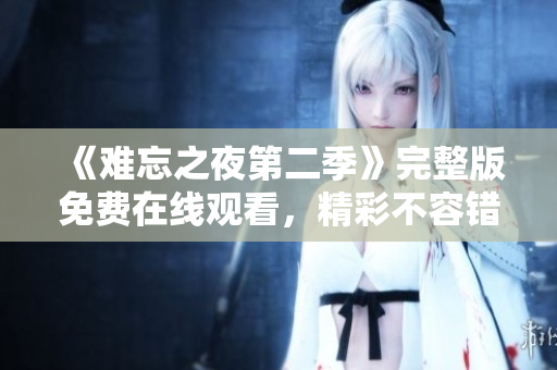 《难忘之夜第二季》完整版免费在线观看，精彩不容错过!