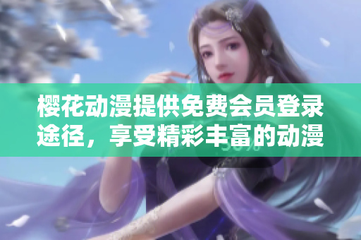 樱花动漫提供免费会员登录途径，享受精彩丰富的动漫世界