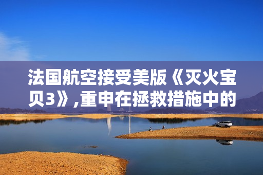 法国航空接受美版《灭火宝贝3》,重申在拯救措施中的角色