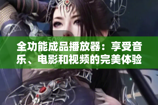 全功能成品播放器：享受音乐、电影和视频的完美体验