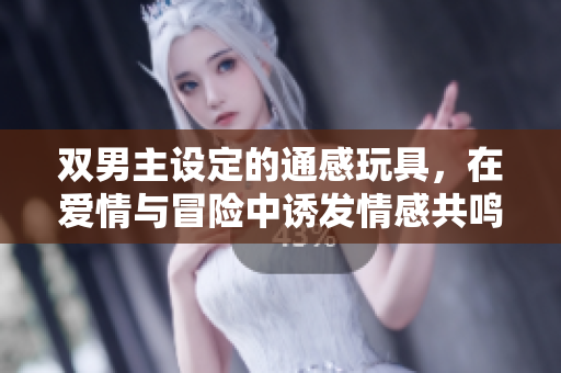 双男主设定的通感玩具，在爱情与冒险中诱发情感共鸣