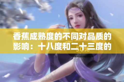 香蕉成熟度的不同对品质的影响：十八度和二十三度的比较
