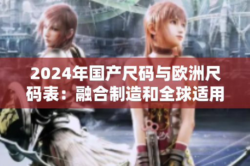 2024年国产尺码与欧洲尺码表：融合制造和全球适用的尺码体系