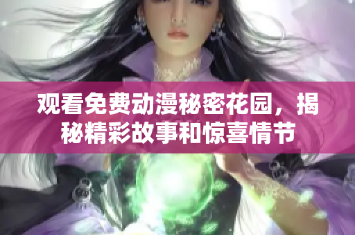 观看免费动漫秘密花园，揭秘精彩故事和惊喜情节