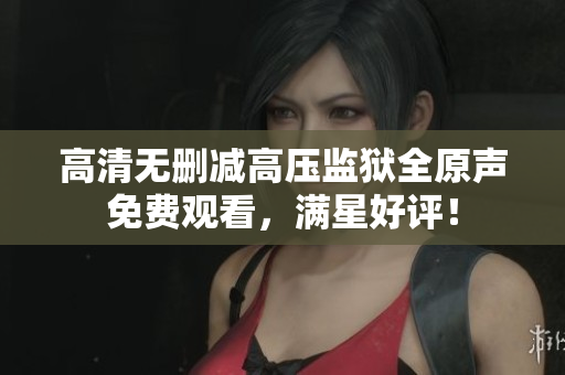 高清无删减高压监狱全原声免费观看，满星好评！
