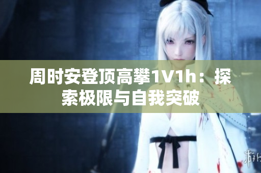 周时安登顶高攀1∨1h：探索极限与自我突破