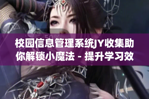 校园信息管理系统JY收集助你解锁小魔法 - 提升学习效率