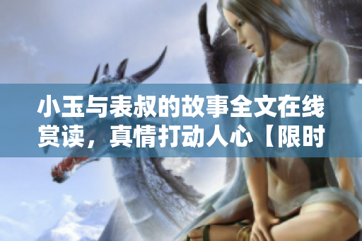 小玉与表叔的故事全文在线赏读，真情打动人心【限时免费】