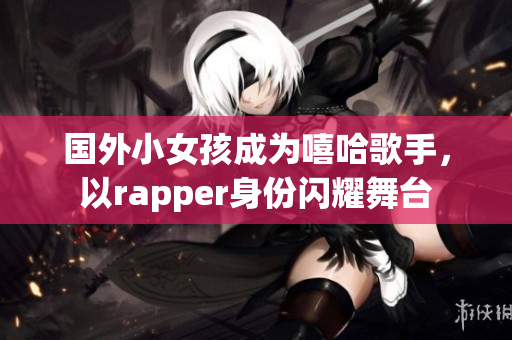 国外小女孩成为嘻哈歌手，以rapper身份闪耀舞台