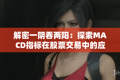 解密一阴吞两阳：探索MACD指标在股票交易中的应用