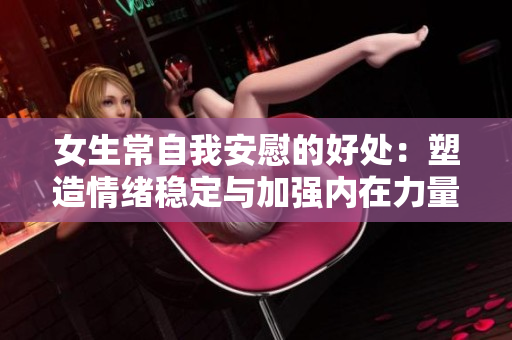 女生常自我安慰的好处：塑造情绪稳定与加强内在力量