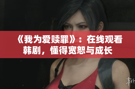 《我为爱赎罪》：在线观看韩剧，懂得宽恕与成长