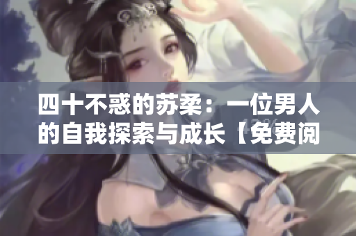 四十不惑的苏柔：一位男人的自我探索与成长【免费阅读】