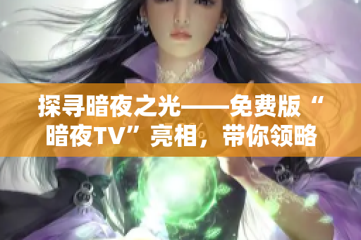 探寻暗夜之光——免费版“暗夜TV”亮相，带你领略视听新世界