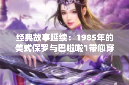 经典故事延续：1985年的美式保罗与巴啦啦1带您穿越时光