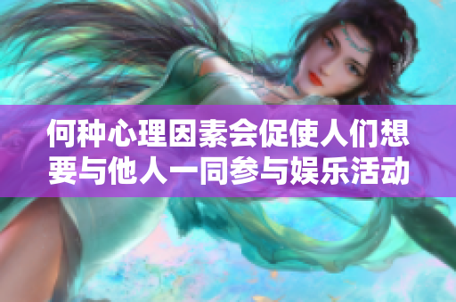 何种心理因素会促使人们想要与他人一同参与娱乐活动？