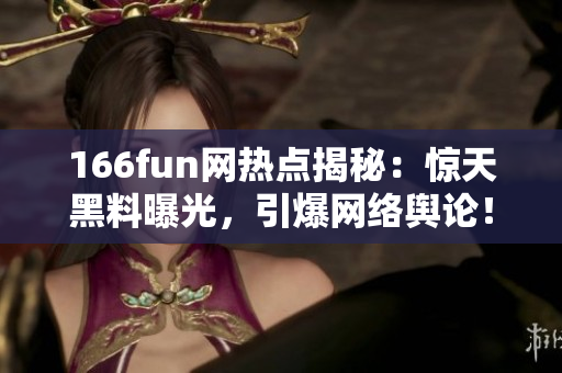166fun网热点揭秘：惊天黑料曝光，引爆网络舆论！