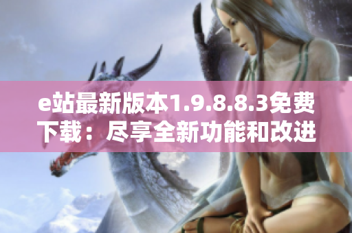 e站最新版本1.9.8.8.3免费下载：尽享全新功能和改进