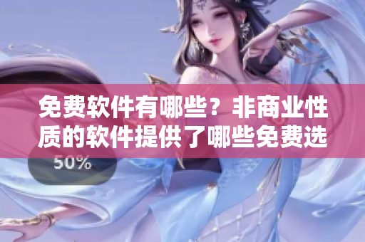 免费软件有哪些？非商业性质的软件提供了哪些免费选择？