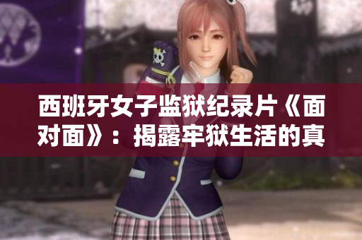 西班牙女子监狱纪录片《面对面》：揭露牢狱生活的真实面貌