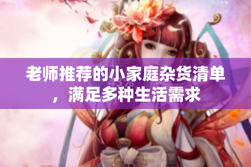 老师推荐的小家庭杂货清单，满足多种生活需求