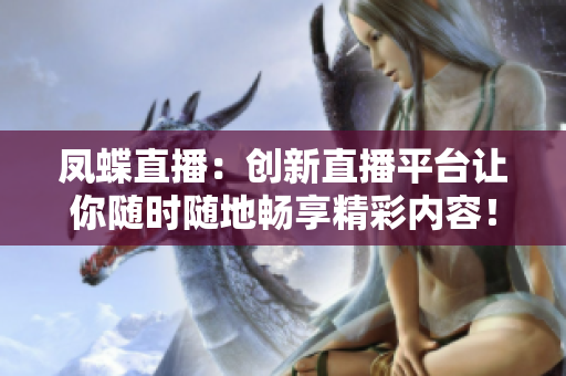 凤蝶直播：创新直播平台让你随时随地畅享精彩内容！