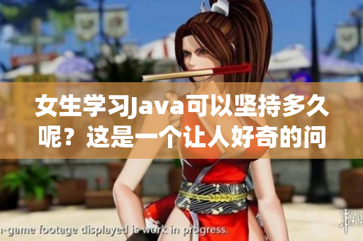 女生学习Java可以坚持多久呢？这是一个让人好奇的问题
