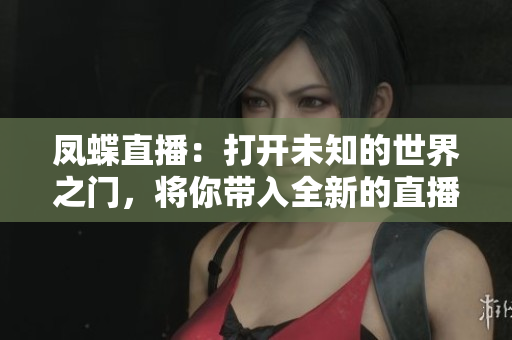 凤蝶直播：打开未知的世界之门，将你带入全新的直播体验境界