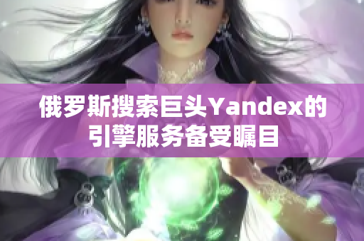 俄罗斯搜索巨头Yandex的引擎服务备受瞩目