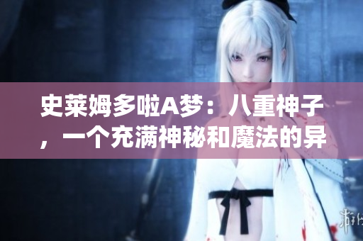 史莱姆多啦A梦：八重神子，一个充满神秘和魔法的异世界冒险(1)