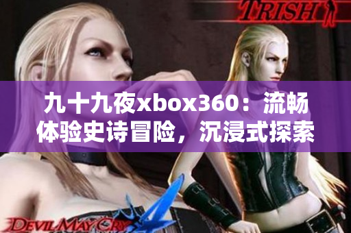 九十九夜xbox360：流畅体验史诗冒险，沉浸式探索与挑战