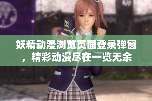 妖精动漫浏览页面登录弹窗，精彩动漫尽在一览无余