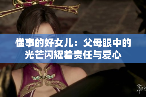 懂事的好女儿：父母眼中的光芒闪耀着责任与爱心