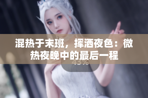 混热于末班，挥洒夜色：微热夜晚中的最后一程