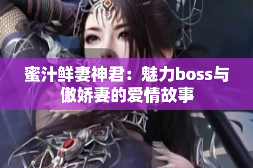 蜜汁鲜妻神君：魅力boss与傲娇妻的爱情故事