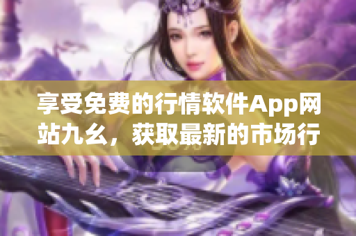 享受免费的行情软件App网站九幺，获取最新的市场行情！