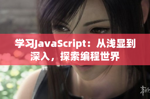 学习JavaScript：从浅显到深入，探索编程世界