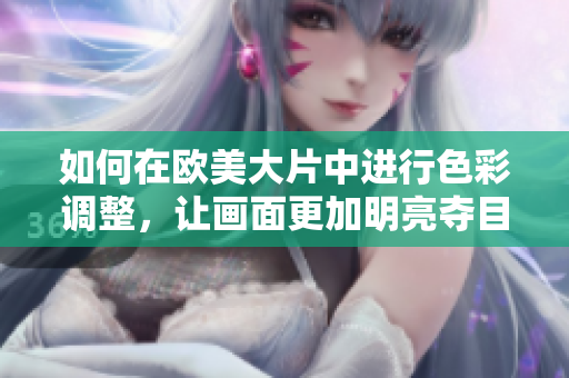 如何在欧美大片中进行色彩调整，让画面更加明亮夺目？
