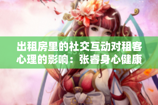 出租房里的社交互动对租客心理的影响：张睿身心健康篇