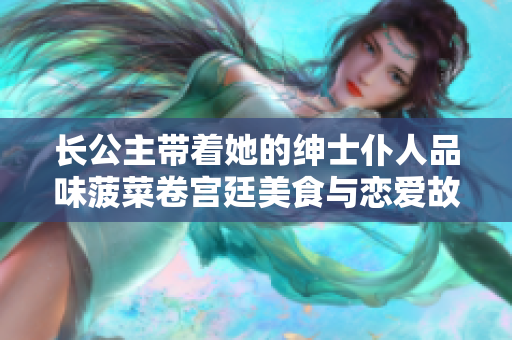 长公主带着她的绅士仆人品味菠菜卷宫廷美食与恋爱故事
