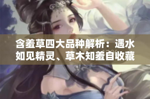 含羞草四大品种解析：遇水如见精灵、草木知羞自收藏